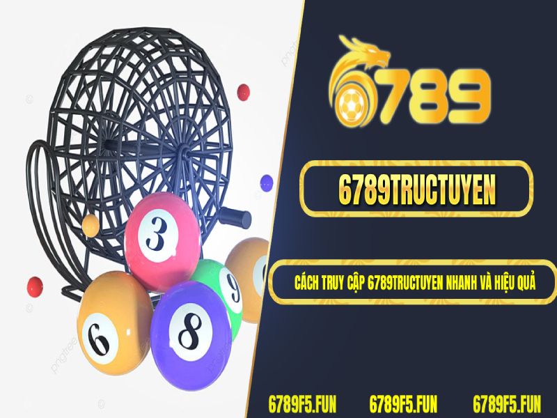 Cách truy cập 6789tructuyen nhanh và hiệu quả
