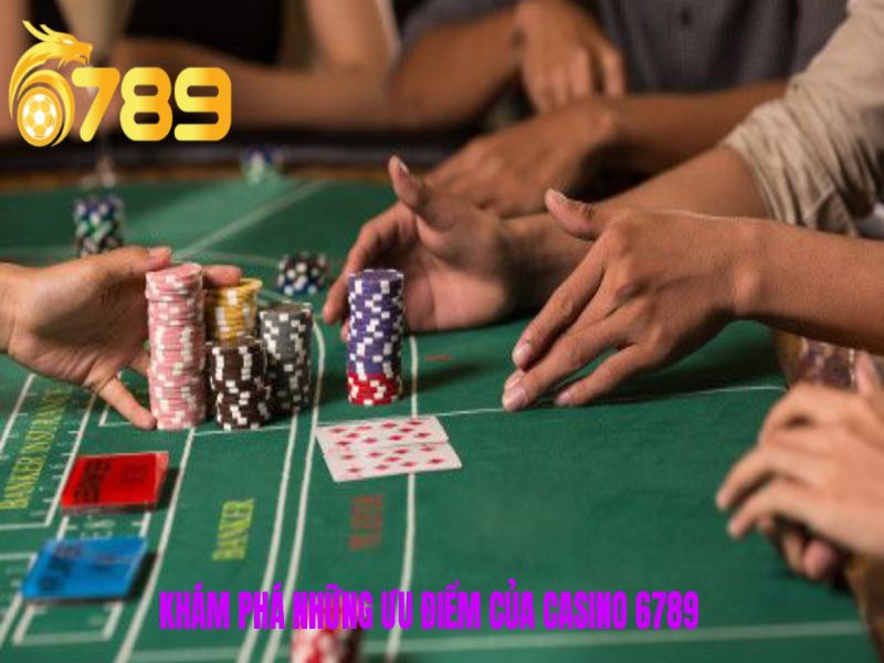 Khám phá những ưu điểm của Casino 6789